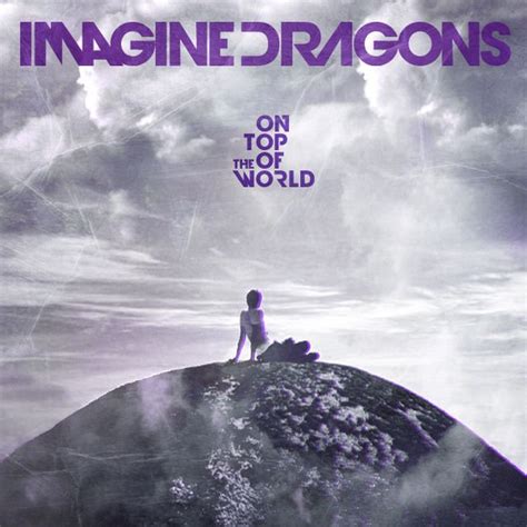 on top of the world traduzione|On Top Of The World – Il singolo degli Imagine Dragons.